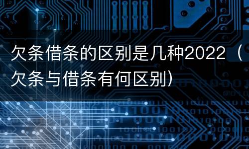 欠条借条的区别是几种2022（欠条与借条有何区别）