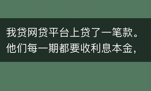 我贷网贷平台上贷了一笔款。他们每一期都要收利息本金，服务费。