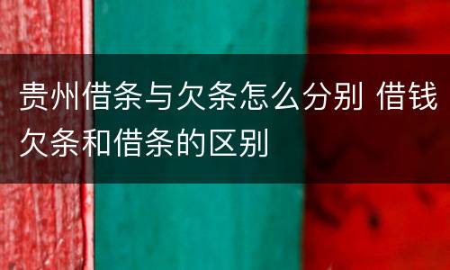 贵州借条与欠条怎么分别 借钱欠条和借条的区别