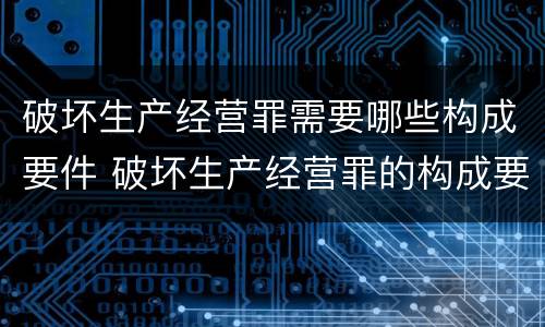 破坏生产经营罪需要哪些构成要件 破坏生产经营罪的构成要件