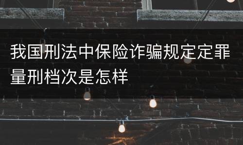 我国刑法中保险诈骗规定定罪量刑档次是怎样