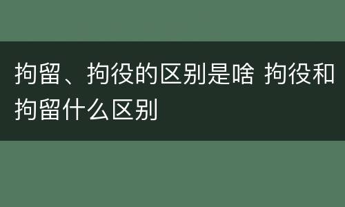 拘留、拘役的区别是啥 拘役和拘留什么区别