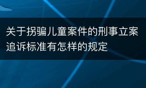 关于拐骗儿童案件的刑事立案追诉标准有怎样的规定