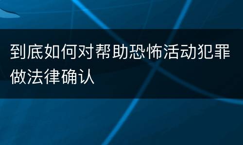 到底如何对帮助恐怖活动犯罪做法律确认