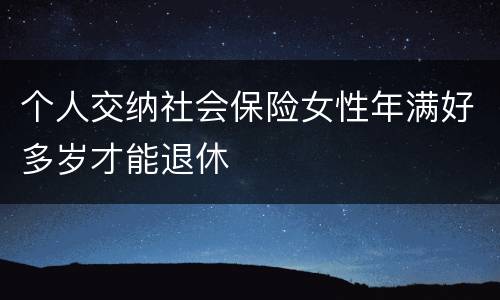 个人交纳社会保险女性年满好多岁才能退休