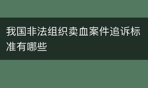 我国非法组织卖血案件追诉标准有哪些