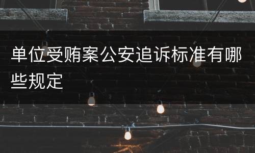 单位受贿案公安追诉标准有哪些规定