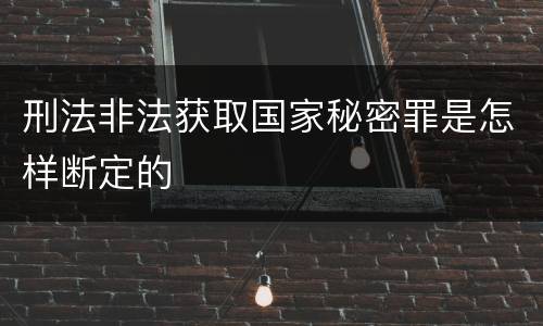 刑法非法获取国家秘密罪是怎样断定的