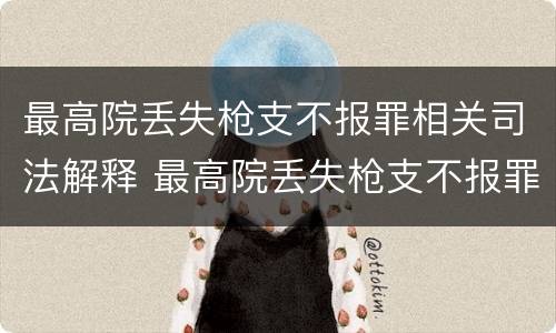 最高院丢失枪支不报罪相关司法解释 最高院丢失枪支不报罪相关司法解释
