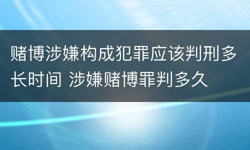 赌博涉嫌构成犯罪应该判刑多长时间 涉嫌赌博罪判多久