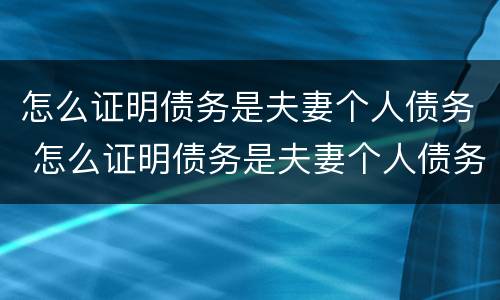 怎么证明债务是夫妻个人债务 怎么证明债务是夫妻个人债务关系