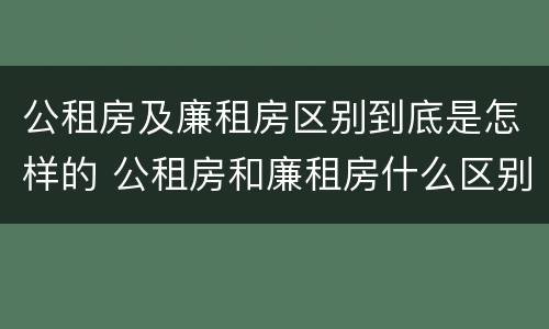 公租房及廉租房区别到底是怎样的 公租房和廉租房什么区别