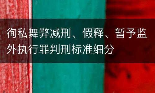 徇私舞弊减刑、假释、暂予监外执行罪判刑标准细分