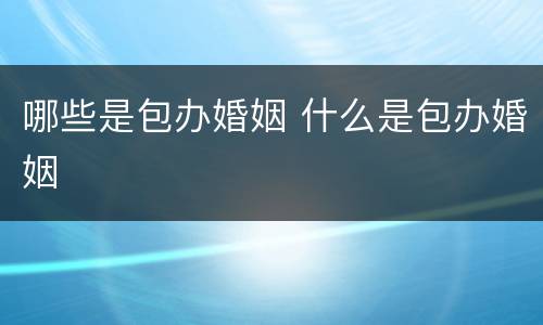 哪些是包办婚姻 什么是包办婚姻