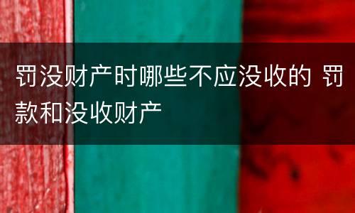 罚没财产时哪些不应没收的 罚款和没收财产
