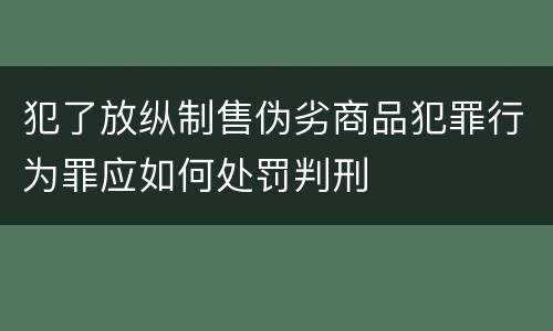 犯了放纵制售伪劣商品犯罪行为罪应如何处罚判刑