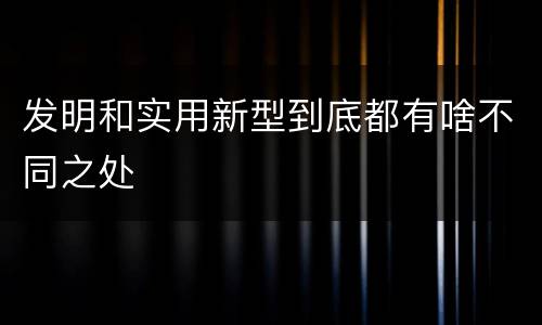 发明和实用新型到底都有啥不同之处