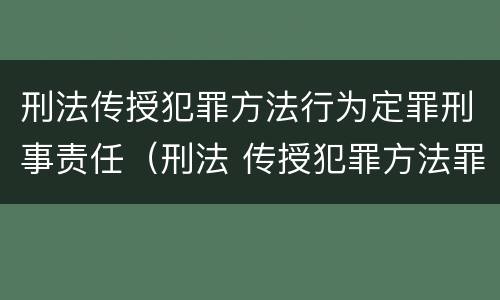 刑法传授犯罪方法行为定罪刑事责任（刑法 传授犯罪方法罪）