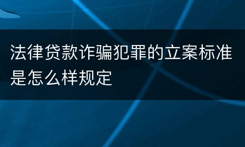 法律贷款诈骗犯罪的立案标准是怎么样规定