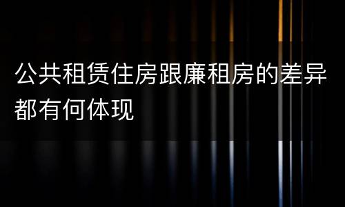 公共租赁住房跟廉租房的差异都有何体现