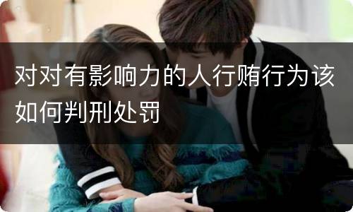 对对有影响力的人行贿行为该如何判刑处罚