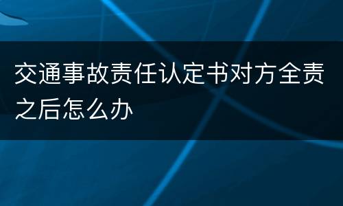 交通事故责任认定书对方全责之后怎么办