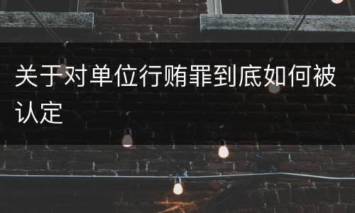 关于对单位行贿罪到底如何被认定