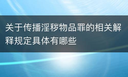 关于传播淫秽物品罪的相关解释规定具体有哪些