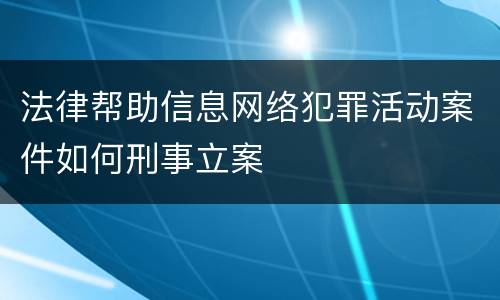 法律帮助信息网络犯罪活动案件如何刑事立案