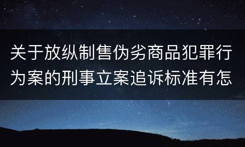 关于放纵制售伪劣商品犯罪行为案的刑事立案追诉标准有怎样的规定