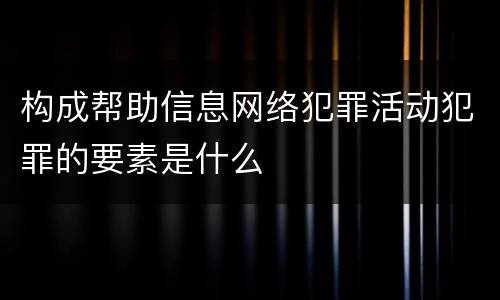 构成帮助信息网络犯罪活动犯罪的要素是什么