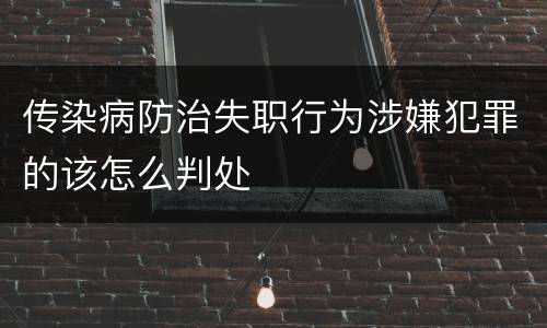 传染病防治失职行为涉嫌犯罪的该怎么判处