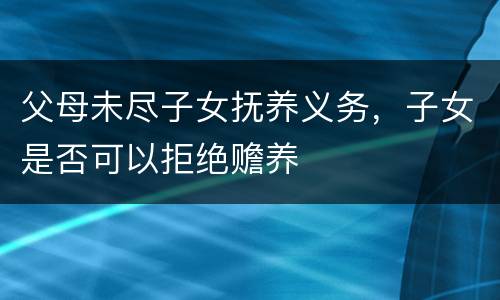 父母未尽子女抚养义务，子女是否可以拒绝赡养