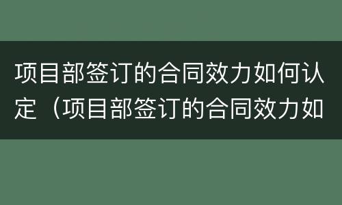 项目部签订的合同效力如何认定（项目部签订的合同效力如何认定违约）