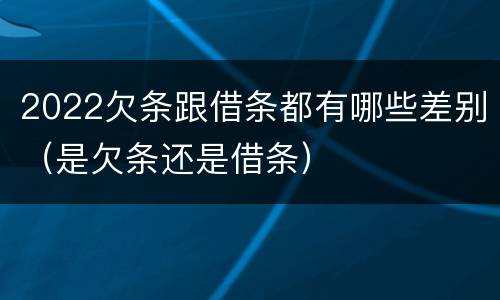 2022欠条跟借条都有哪些差别（是欠条还是借条）