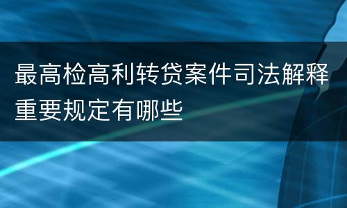 最高检高利转贷案件司法解释重要规定有哪些