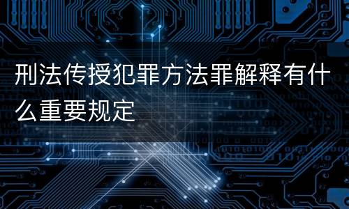 刑法传授犯罪方法罪解释有什么重要规定