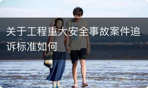 关于工程重大安全事故案件追诉标准如何