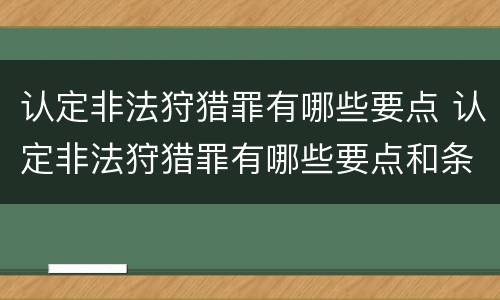 认定非法狩猎罪有哪些要点 认定非法狩猎罪有哪些要点和条件