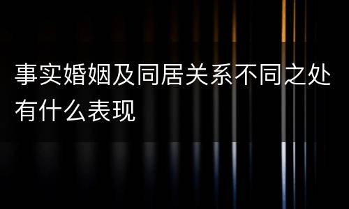 事实婚姻及同居关系不同之处有什么表现