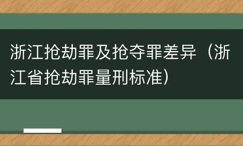 浙江抢劫罪及抢夺罪差异（浙江省抢劫罪量刑标准）