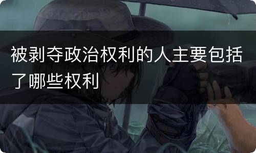 被剥夺政治权利的人主要包括了哪些权利