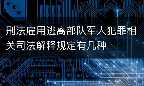 刑法雇用逃离部队军人犯罪相关司法解释规定有几种