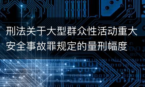 刑法关于大型群众性活动重大安全事故罪规定的量刑幅度