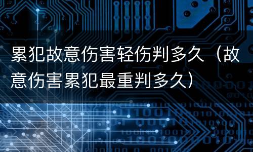 累犯故意伤害轻伤判多久（故意伤害累犯最重判多久）