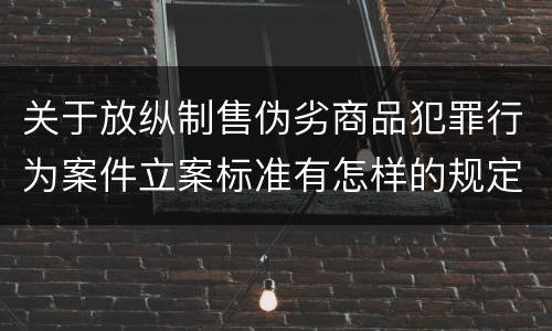 关于放纵制售伪劣商品犯罪行为案件立案标准有怎样的规定