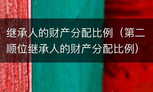 继承人的财产分配比例（第二顺位继承人的财产分配比例）