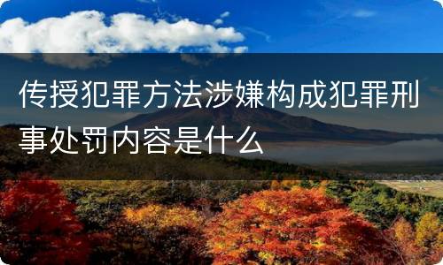 传授犯罪方法涉嫌构成犯罪刑事处罚内容是什么