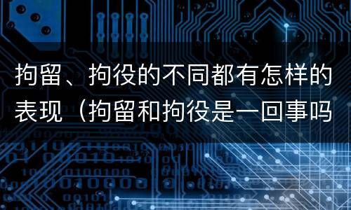 拘留、拘役的不同都有怎样的表现（拘留和拘役是一回事吗）