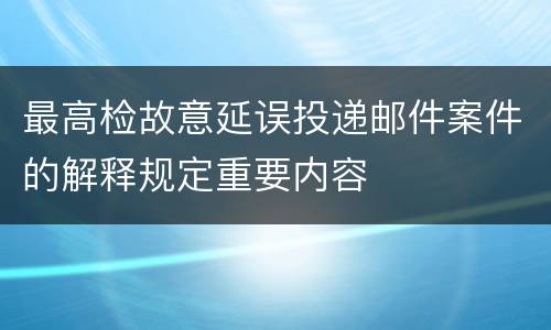 最高检故意延误投递邮件案件的解释规定重要内容
